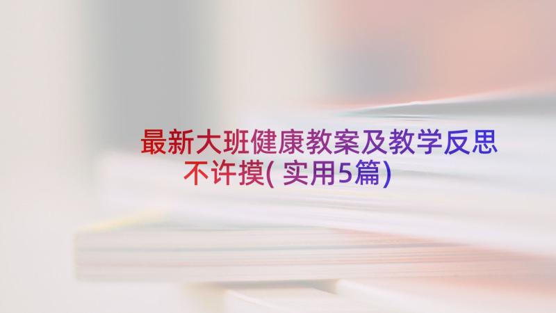 最新大班健康教案及教学反思不许摸(实用5篇)