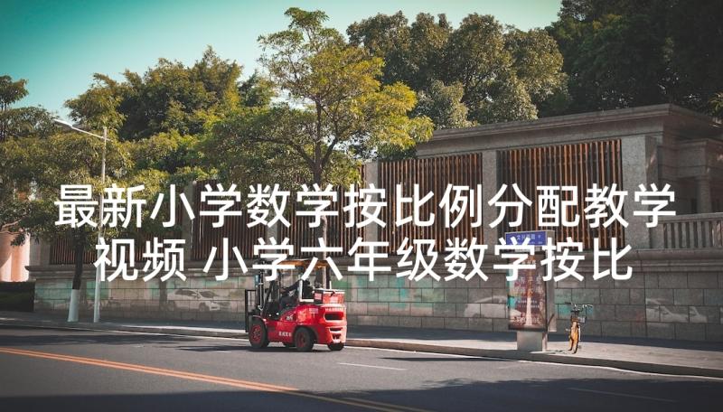 最新小学数学按比例分配教学视频 小学六年级数学按比例分配教学设计(汇总5篇)