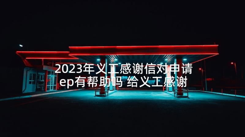 2023年义工感谢信对申请ep有帮助吗 给义工感谢信(精选5篇)