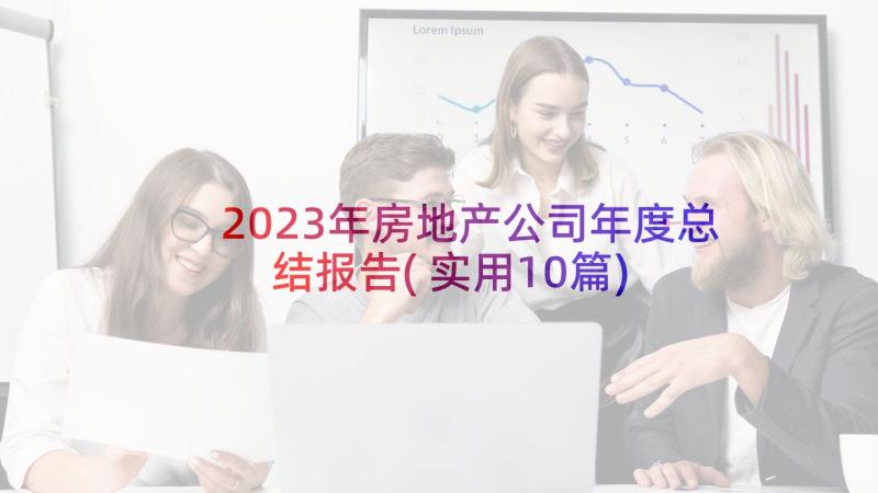 2023年房地产公司年度总结报告(实用10篇)