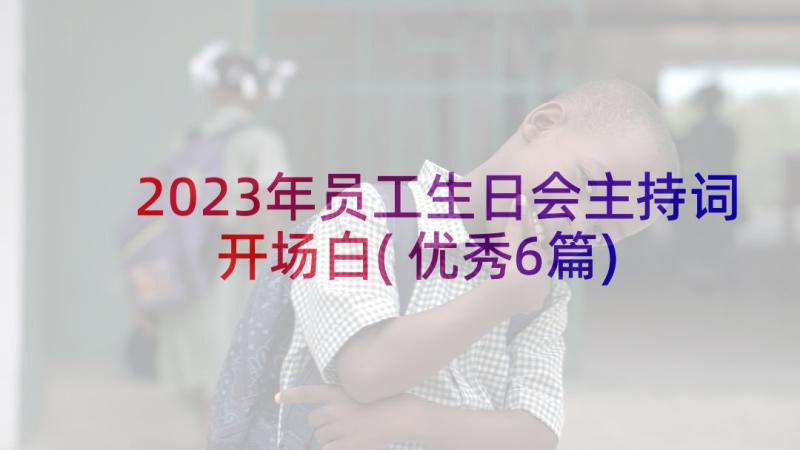 2023年员工生日会主持词开场白(优秀6篇)