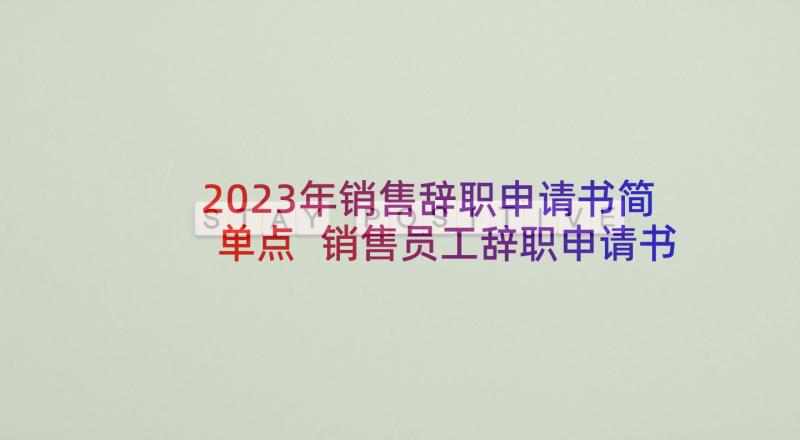 2023年销售辞职申请书简单点 销售员工辞职申请书(精选10篇)