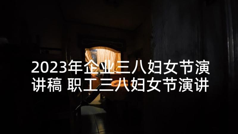 2023年企业三八妇女节演讲稿 职工三八妇女节演讲稿(大全5篇)