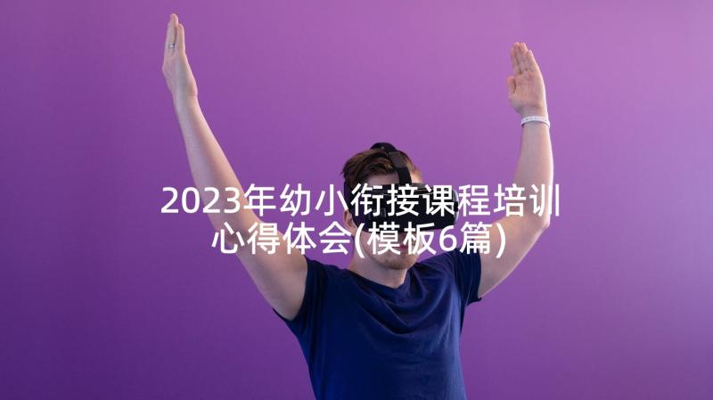 2023年幼小衔接课程培训心得体会(模板6篇)