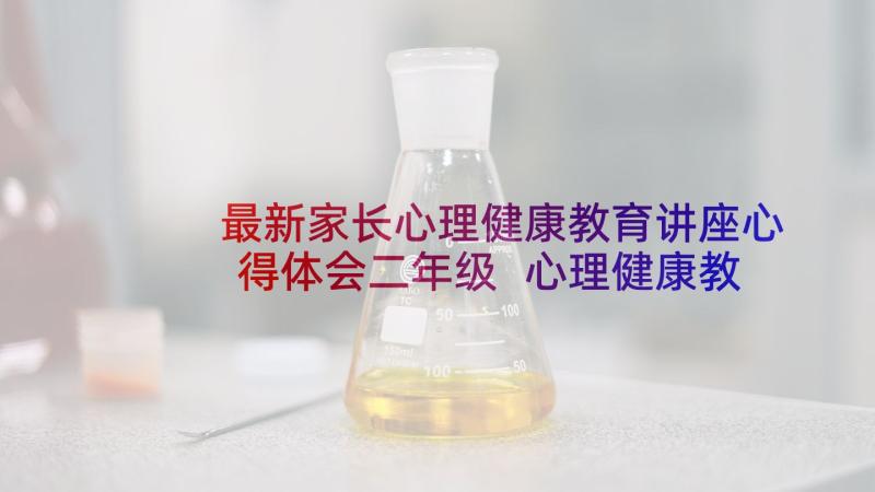 最新家长心理健康教育讲座心得体会二年级 心理健康教育讲座心得体会(通用7篇)