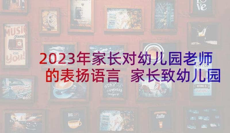 2023年家长对幼儿园老师的表扬语言 家长致幼儿园教师的表扬信(汇总5篇)