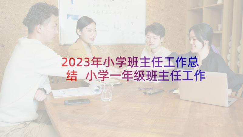 2023年小学班主任工作总结 小学一年级班主任工作经验总结(模板5篇)