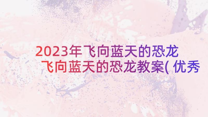 2023年飞向蓝天的恐龙 飞向蓝天的恐龙教案(优秀5篇)