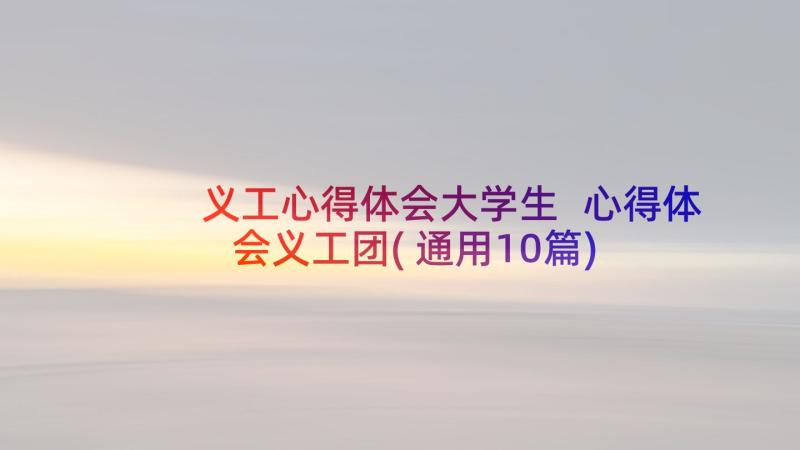 义工心得体会大学生 心得体会义工团(通用10篇)