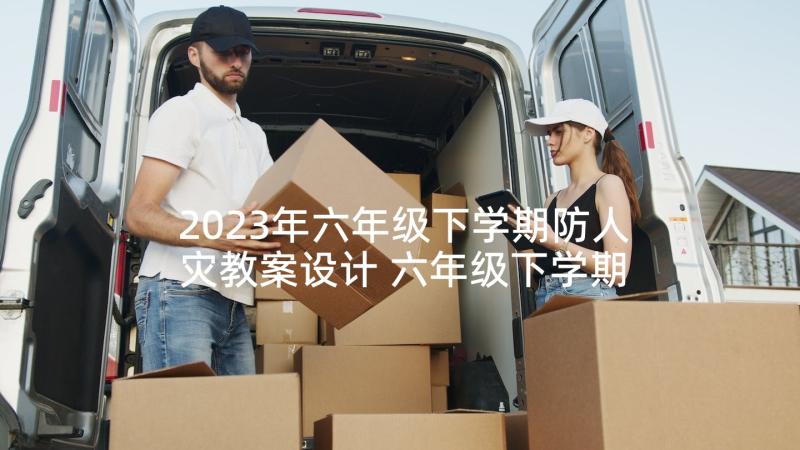 2023年六年级下学期防人灾教案设计 六年级下学期匆匆教案(通用5篇)