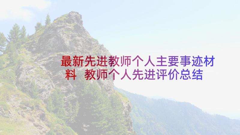 最新先进教师个人主要事迹材料 教师个人先进评价总结(通用6篇)