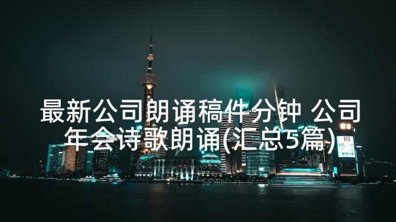 最新公司朗诵稿件分钟 公司年会诗歌朗诵(汇总5篇)