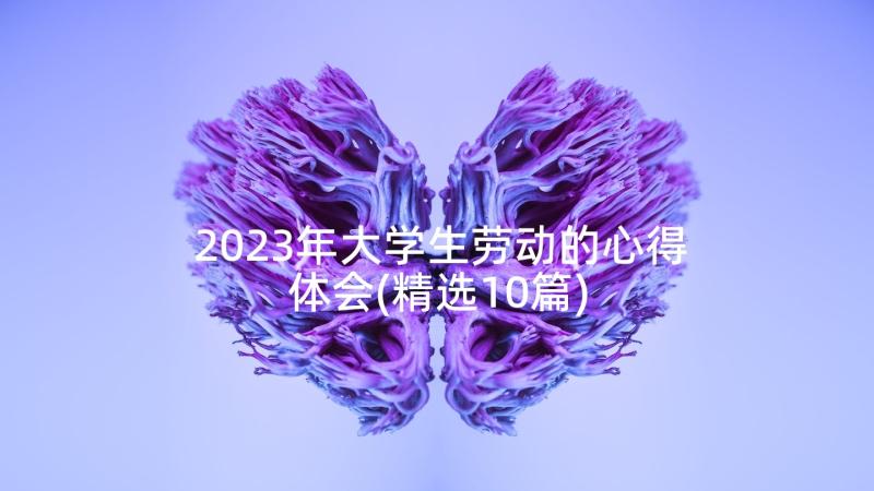 2023年大学生劳动的心得体会(精选10篇)