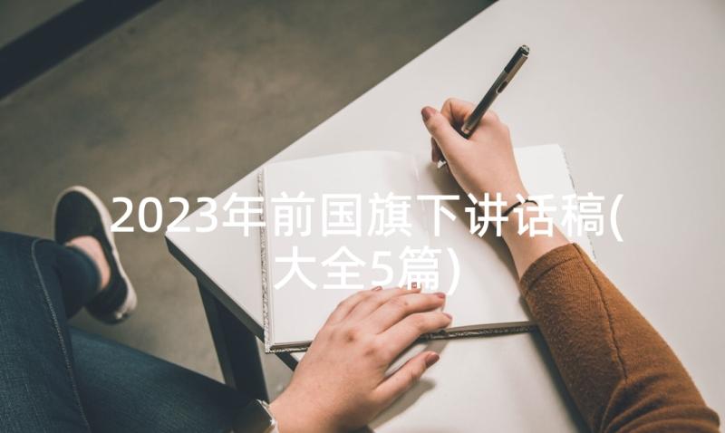 2023年前国旗下讲话稿(大全5篇)