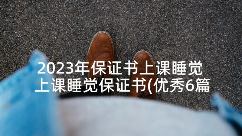 2023年保证书上课睡觉 上课睡觉保证书(优秀6篇)