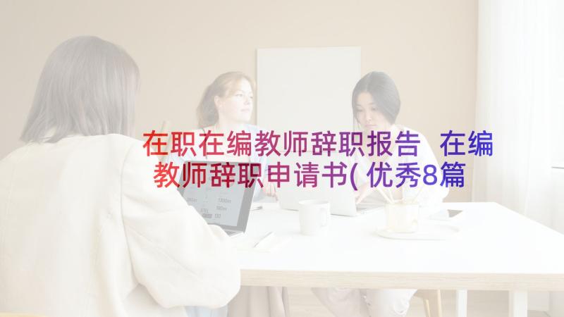 在职在编教师辞职报告 在编教师辞职申请书(优秀8篇)