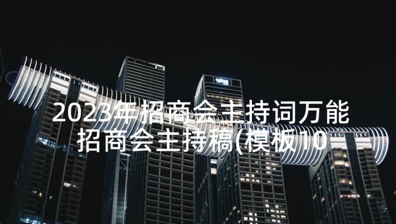 2023年招商会主持词万能 招商会主持稿(模板10篇)