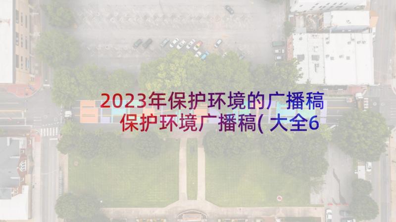 2023年保护环境的广播稿 保护环境广播稿(大全6篇)