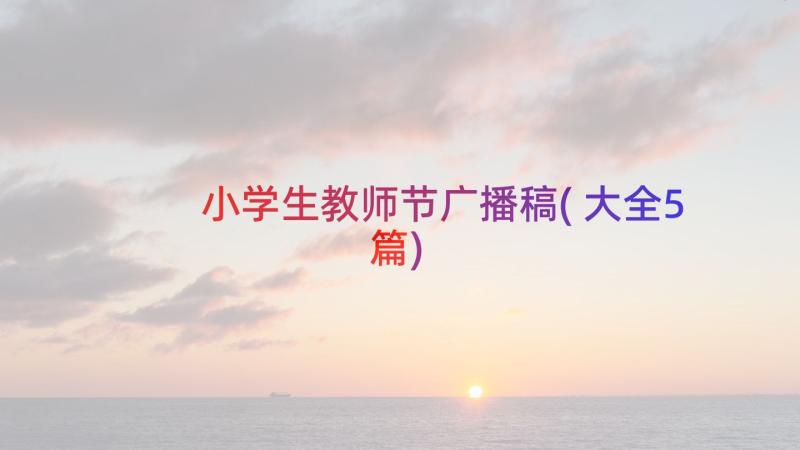 小学生教师节广播稿(大全5篇)