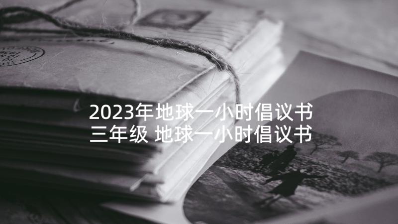 2023年地球一小时倡议书三年级 地球一小时倡议书(优质6篇)