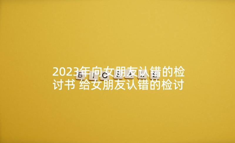 2023年向女朋友认错的检讨书 给女朋友认错的检讨书(模板7篇)