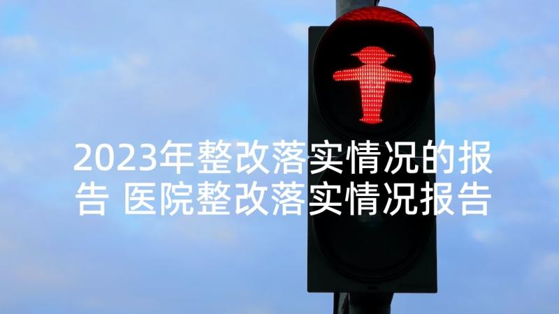 2023年整改落实情况的报告 医院整改落实情况报告(大全5篇)