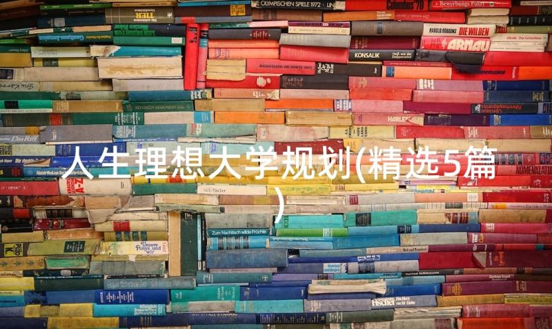 人生理想大学规划(精选5篇)