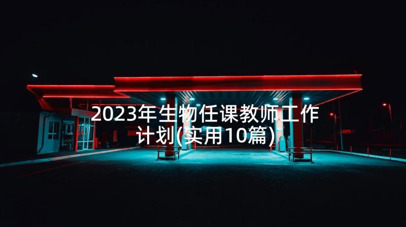 2023年生物任课教师工作计划(实用10篇)