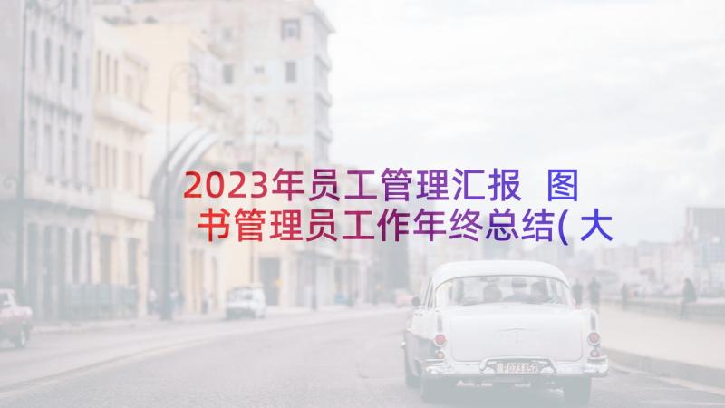 2023年员工管理汇报 图书管理员工作年终总结(大全5篇)