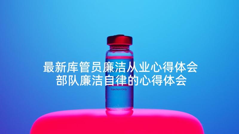 最新库管员廉洁从业心得体会 部队廉洁自律的心得体会(优秀5篇)