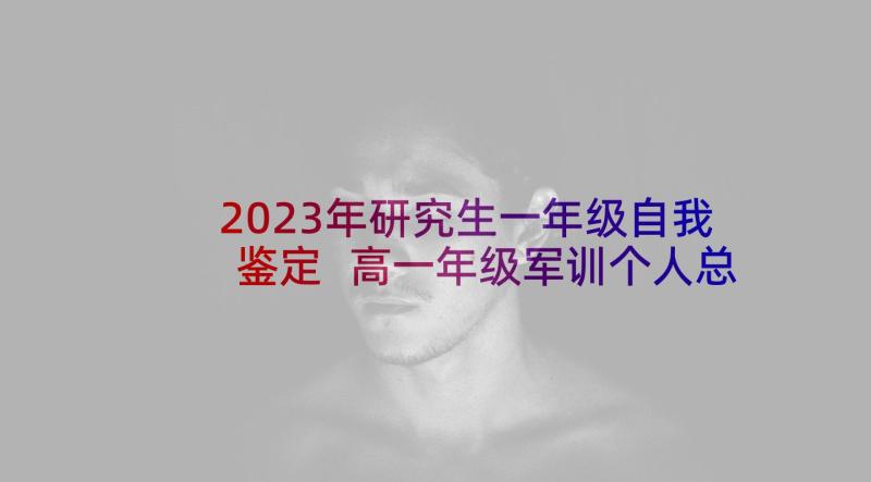 2023年研究生一年级自我鉴定 高一年级军训个人总结(模板6篇)