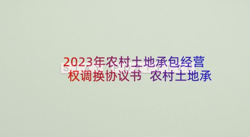 2023年农村土地承包经营权调换协议书 农村土地承包经营权委托流转协议(优质5篇)