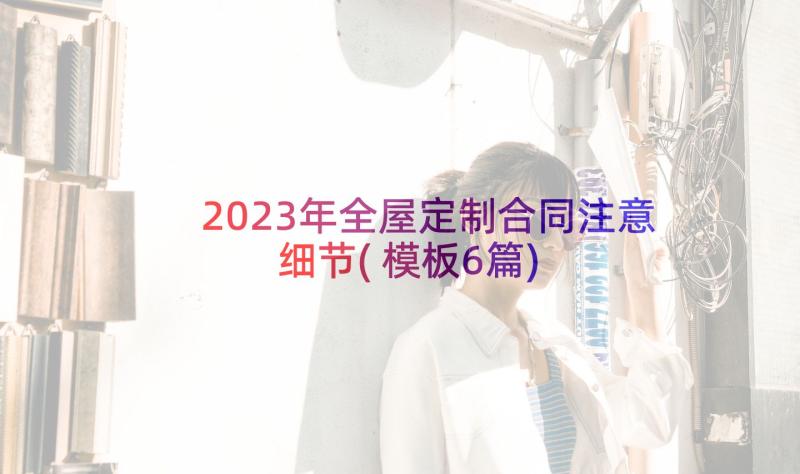 2023年全屋定制合同注意细节(模板6篇)