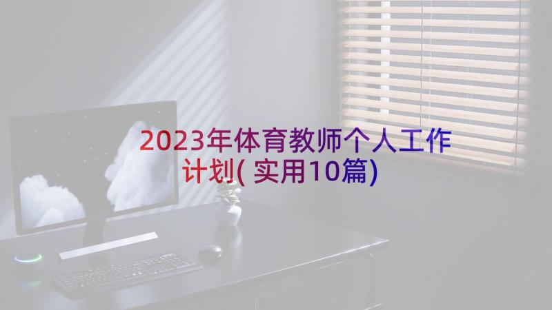 2023年体育教师个人工作计划(实用10篇)