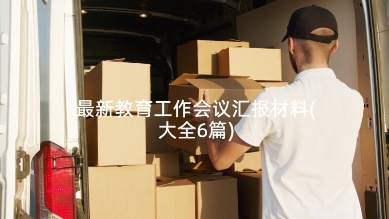 最新教育工作会议汇报材料(大全6篇)