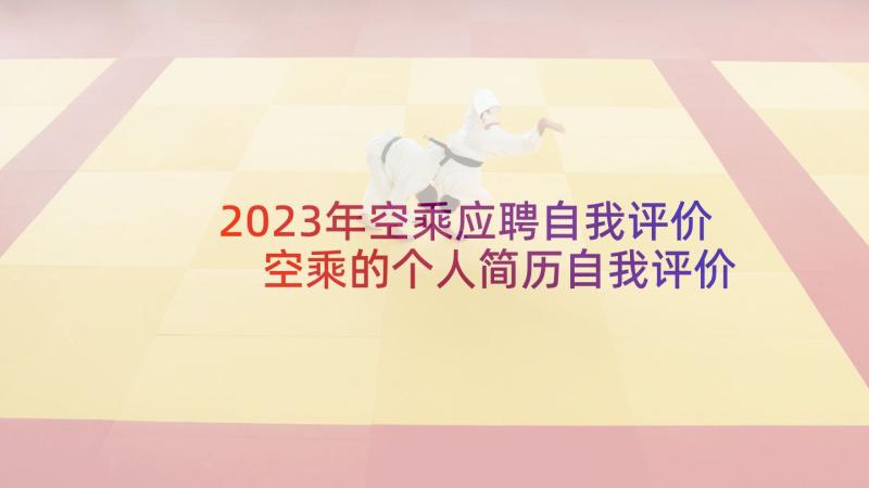 2023年空乘应聘自我评价 空乘的个人简历自我评价(汇总5篇)