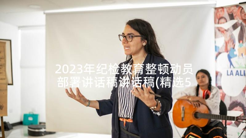 2023年纪检教育整顿动员部署讲话稿讲话稿(精选5篇)