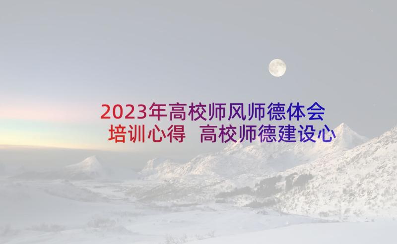 2023年高校师风师德体会培训心得 高校师德建设心得体会(大全6篇)