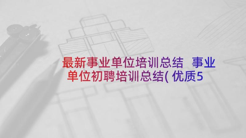 最新事业单位培训总结 事业单位初聘培训总结(优质5篇)