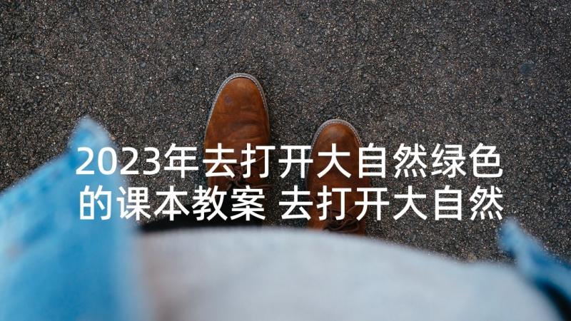 2023年去打开大自然绿色的课本教案 去打开大自然绿色的课本教学设计(优质6篇)