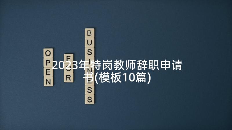 2023年特岗教师辞职申请书(模板10篇)