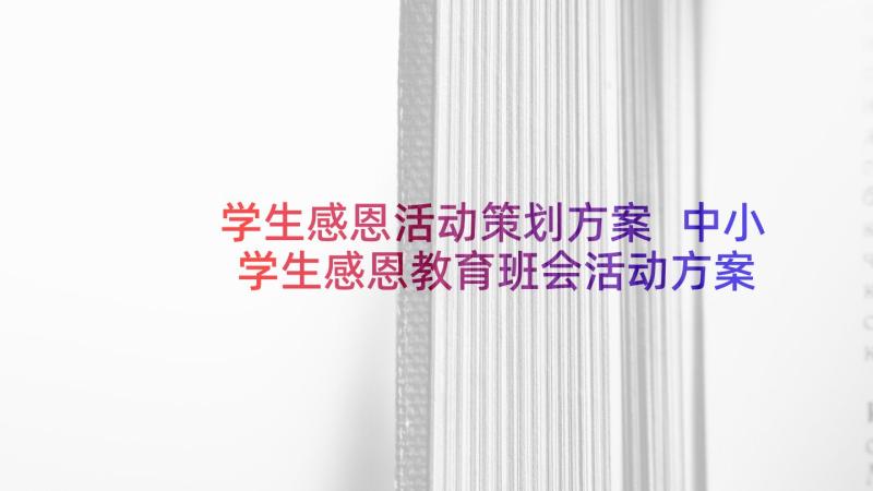 学生感恩活动策划方案 中小学生感恩教育班会活动方案(大全5篇)