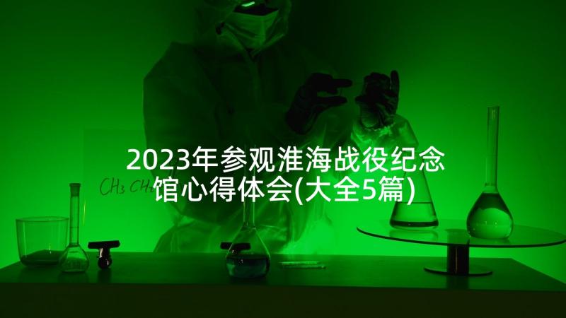 2023年参观淮海战役纪念馆心得体会(大全5篇)