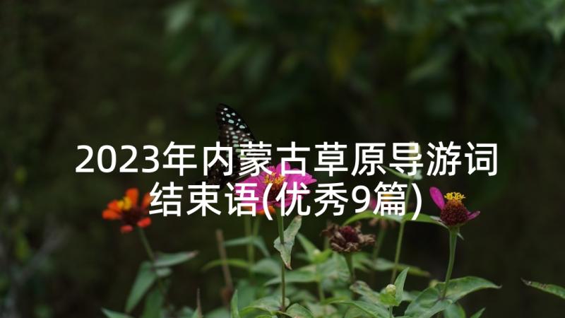 2023年内蒙古草原导游词结束语(优秀9篇)