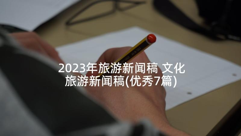 2023年旅游新闻稿 文化旅游新闻稿(优秀7篇)