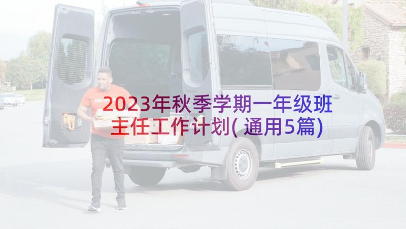 2023年秋季学期一年级班主任工作计划(通用5篇)