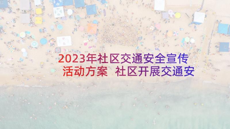 2023年社区交通安全宣传活动方案 社区开展交通安全宣传活动的简报(大全5篇)