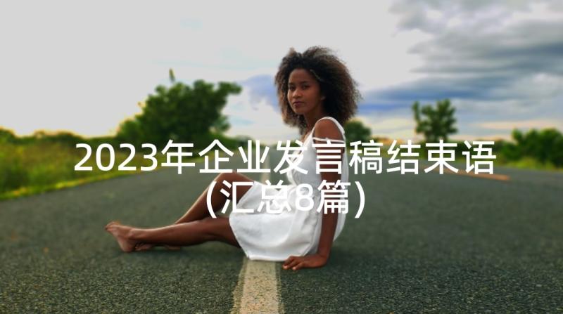 2023年企业发言稿结束语(汇总8篇)