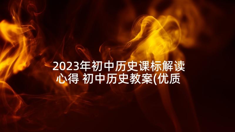 2023年初中历史课标解读心得 初中历史教案(优质7篇)