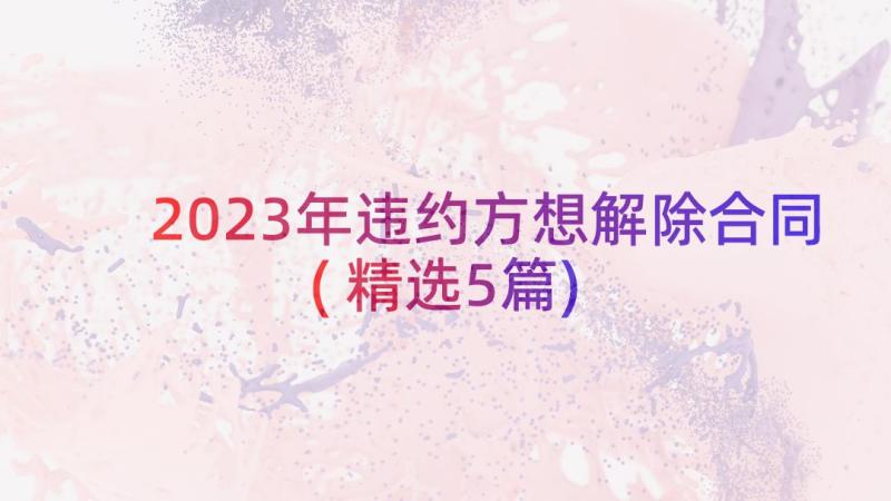 2023年违约方想解除合同(精选5篇)